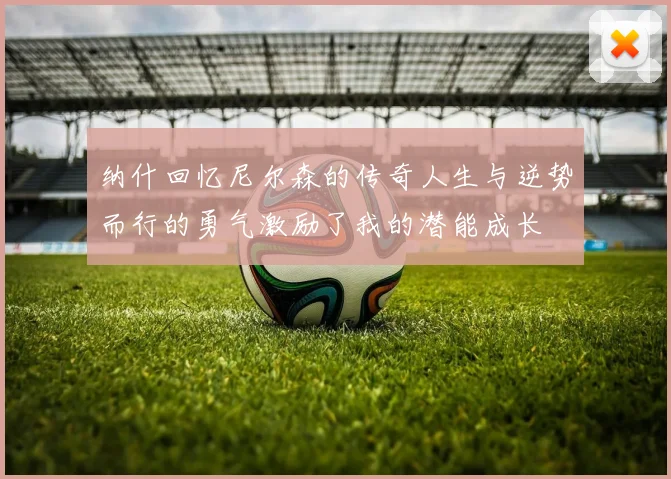 纳什回忆尼尔森的传奇人生与逆势而行的勇气激励了我的潜能成长